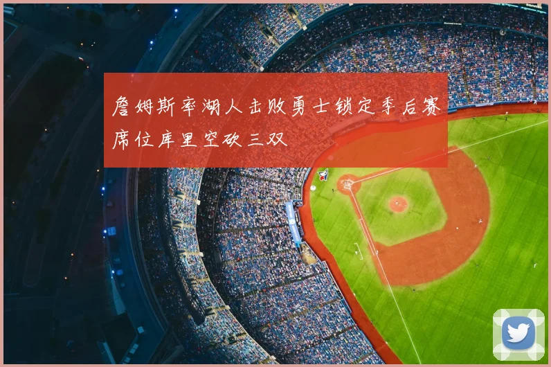 詹姆斯率湖人击败勇士锁定季后赛席位库里空砍三双