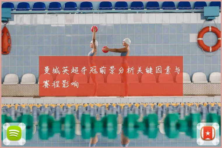 曼城英超夺冠前景分析关键因素与赛程影响