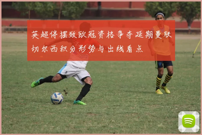 英超停摆致欧冠资格争夺延期曼联切尔西积分形势与出线看点