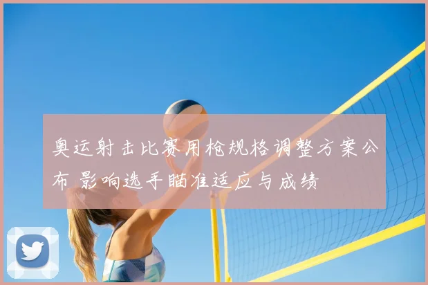 奥运射击比赛用枪规格调整方案公布 影响选手瞄准适应与成绩