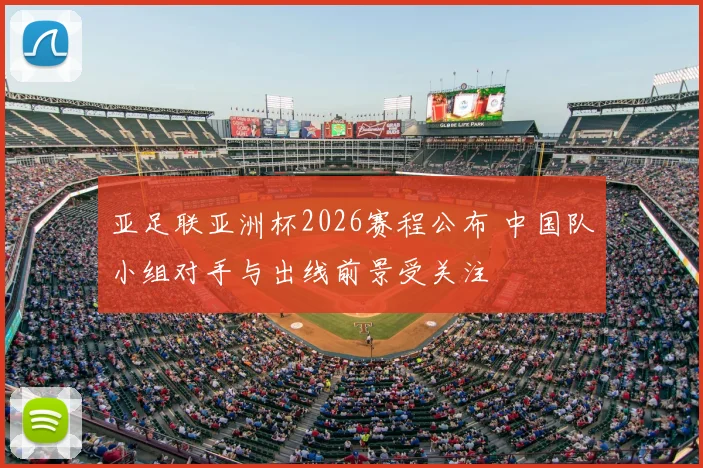 亚足联亚洲杯2026赛程公布 中国队小组对手与出线前景受关注