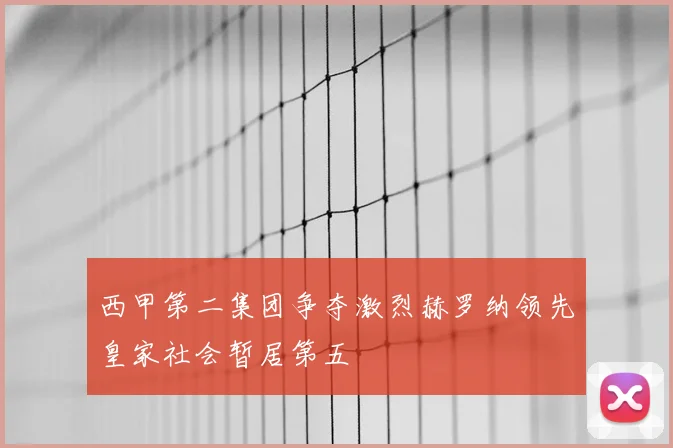 西甲第二集团争夺激烈赫罗纳领先皇家社会暂居第五