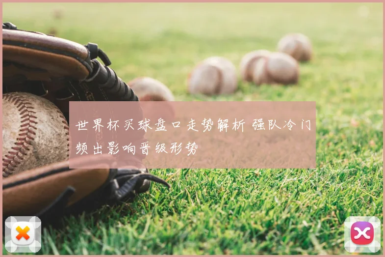 世界杯买球盘口走势解析 强队冷门频出影响晋级形势