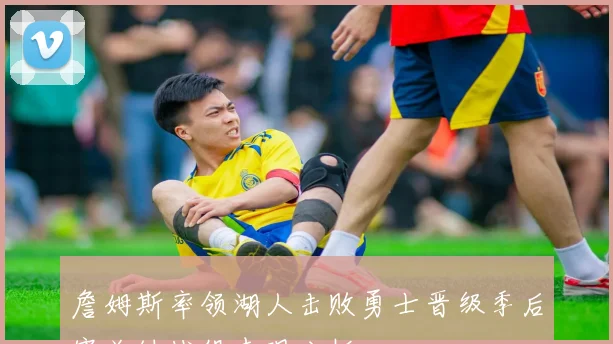 詹姆斯率领湖人击败勇士晋级季后赛关键战役表现分析