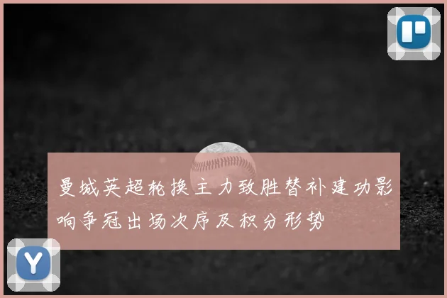 曼城英超轮换主力致胜替补建功影响争冠出场次序及积分形势