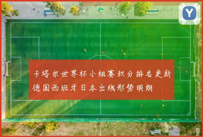 卡塔尔世界杯小组赛积分排名更新德国西班牙日本出线形势明朗