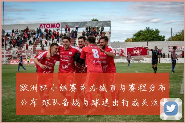 欧洲杯小组赛举办城市与赛程分布公布 球队备战与球迷出行成关注点