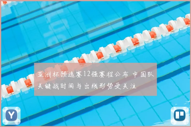 亚洲杯预选赛12强赛程公布 中国队关键战时间与出线形势受关注