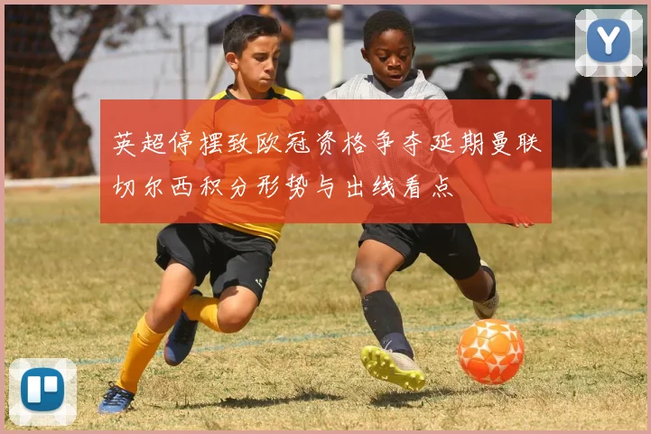 英超停摆致欧冠资格争夺延期曼联切尔西积分形势与出线看点