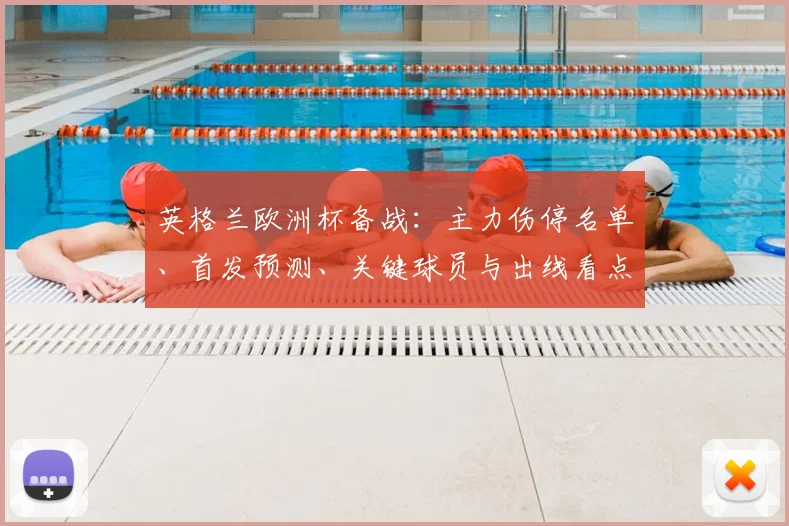 英格兰欧洲杯备战：主力伤停名单、首发预测、关键球员与出线看点