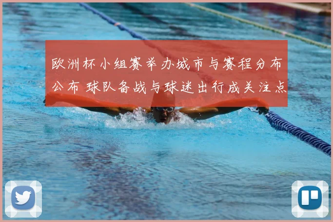 欧洲杯小组赛举办城市与赛程分布公布 球队备战与球迷出行成关注点