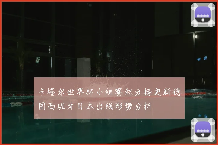 卡塔尔世界杯小组赛积分榜更新德国西班牙日本出线形势分析