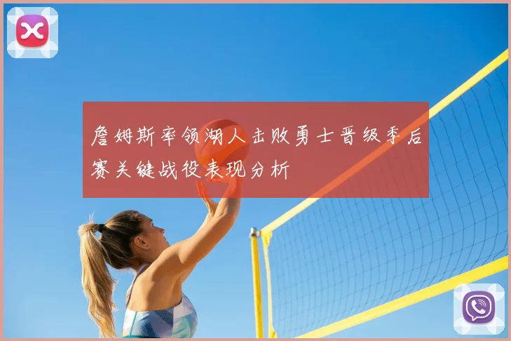 詹姆斯率领湖人击败勇士晋级季后赛关键战役表现分析