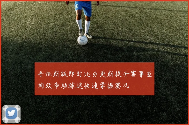 手机新版即时比分更新提升赛事查询效率助球迷快速掌握赛况