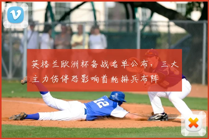 英格兰欧洲杯备战名单公布，三大主力伤停恐影响首轮排兵布阵