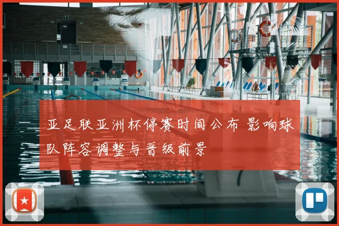 亚足联亚洲杯停赛时间公布 影响球队阵容调整与晋级前景