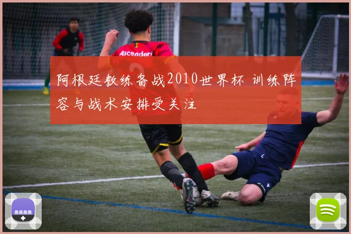 阿根廷教练备战2010世界杯 训练阵容与战术安排受关注