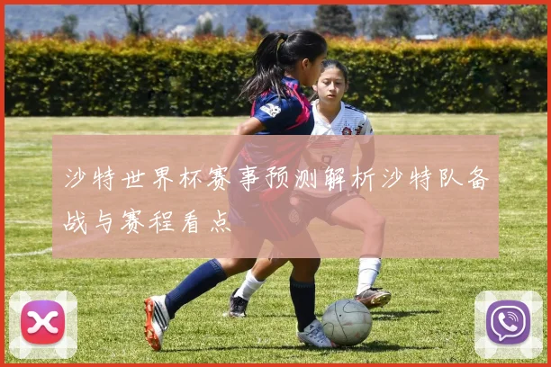 沙特世界杯赛事预测解析沙特队备战与赛程看点
