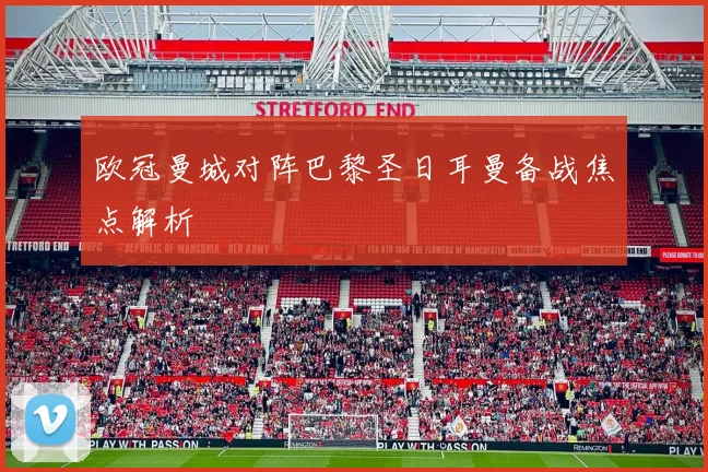 欧冠曼城对阵巴黎圣日耳曼备战焦点解析