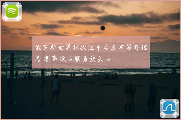 俄罗斯世界杯投注平台发布筹备信息 赛事投注服务受关注