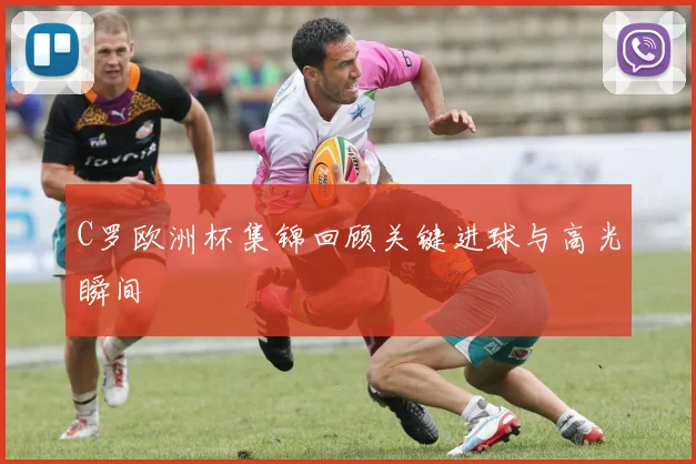 C罗欧洲杯集锦回顾关键进球与高光瞬间