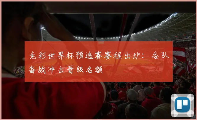 竞彩世界杯预选赛赛程出炉:各队备战冲击晋级名额