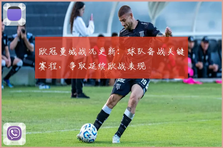 欧冠曼城战况更新:球队备战关键赛程,争取延续欧战表现