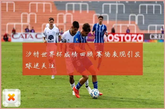 沙特世界杯成绩回顾 赛场表现引发球迷关注