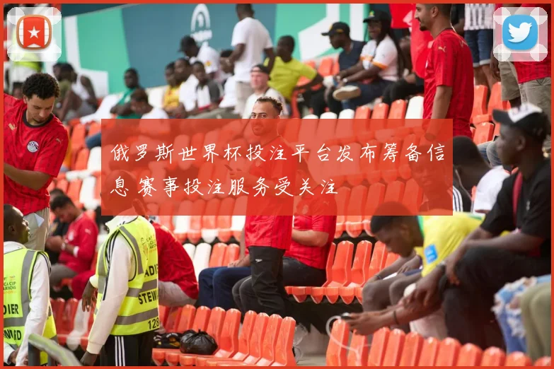 俄罗斯世界杯投注平台发布筹备信息 赛事投注服务受关注