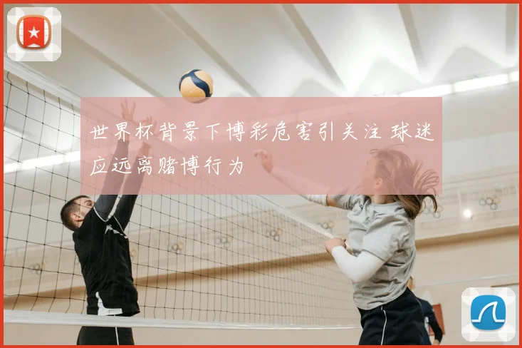 世界杯背景下博彩危害引关注 球迷应远离赌博行为